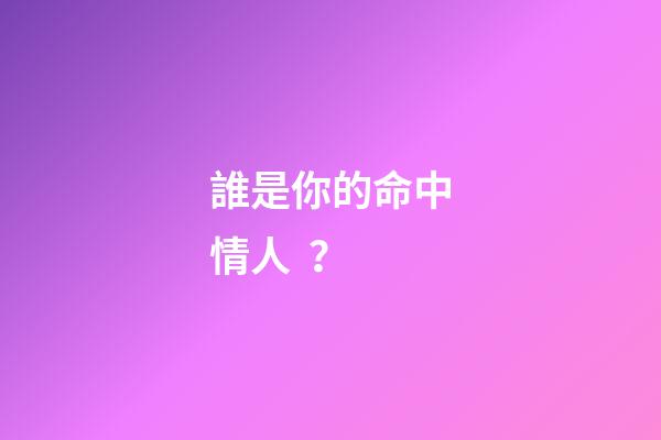 誰是你的命中情人？